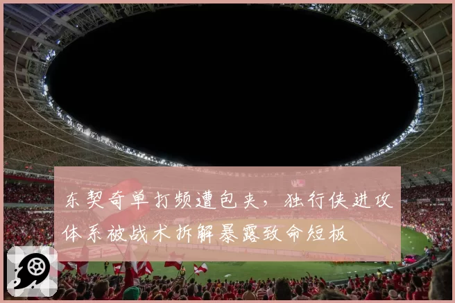 东契奇单打频遭包夹,独行侠进攻体系被战术拆解暴露致命短板