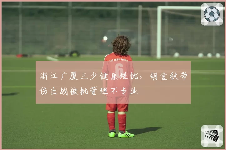浙江广厦三少健康堪忧，胡金秋带伤出战被批管理不专业