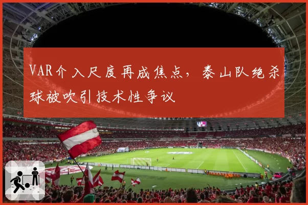 VAR介入尺度再成焦点，泰山队绝杀球被吹引技术性争议