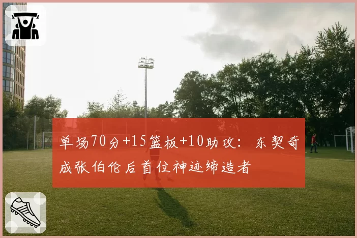 单场70分+15篮板+10助攻:东契奇成张伯伦后首位神迹缔造者