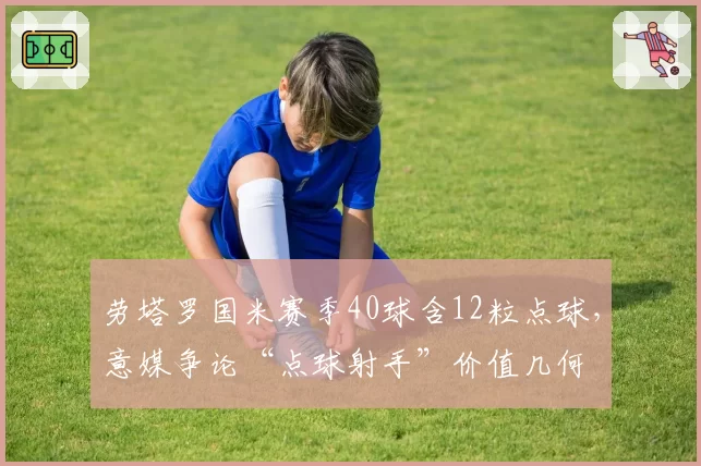 劳塔罗国米赛季40球含12粒点球，意媒争论“点球射手”价值几何