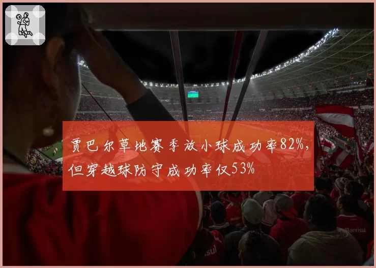 贾巴尔草地赛季放小球成功率82%，但穿越球防守成功率仅53%