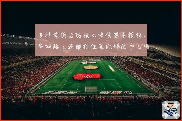 多特蒙德后防核心重伤赛季报销，争四路上还能顶住莱比锡的冲击吗？
