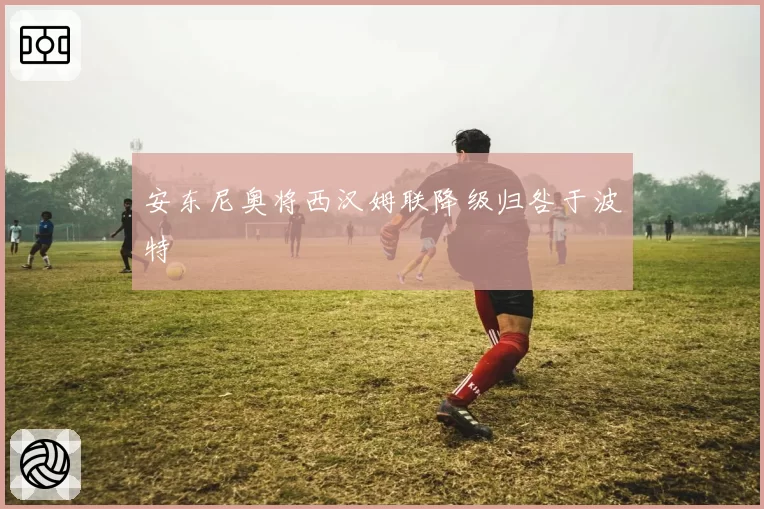 安东尼奥将西汉姆联降级归咎于波特