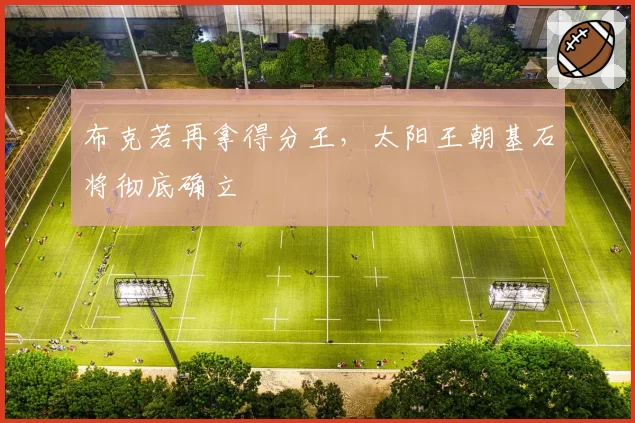布克若再拿得分王，太阳王朝基石将彻底确立