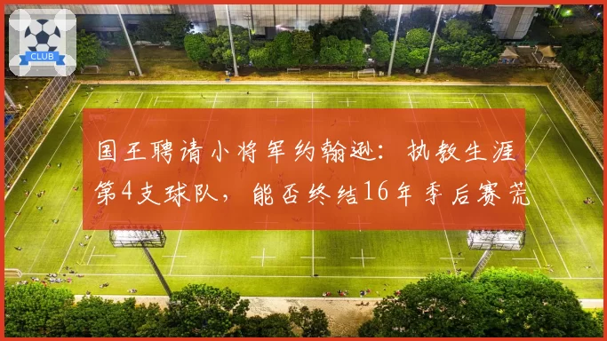 国王聘请小将军约翰逊：执教生涯第4支球队，能否终结16年季后赛荒