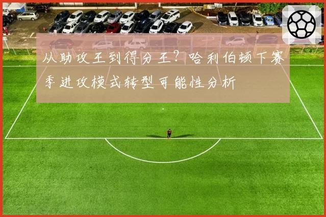 从助攻王到得分王?哈利伯顿下赛季进攻模式转型可能性分析