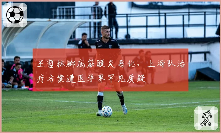 王哲林脚底筋膜炎恶化，上海队治疗方案遭医学界罕见质疑