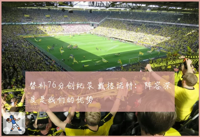 替补76分创纪录 戴格诺特:阵容深度是我们的优势