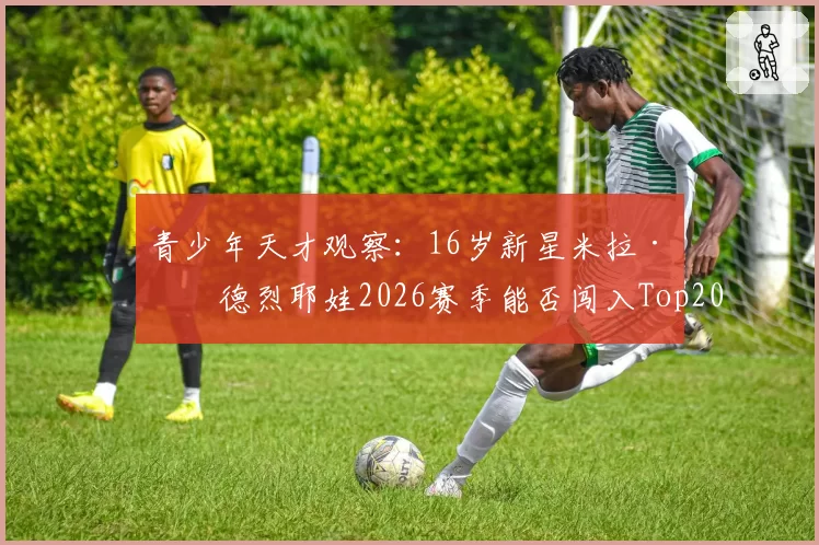 青少年天才观察：16岁新星米拉·安德烈耶娃2026赛季能否闯入Top20？