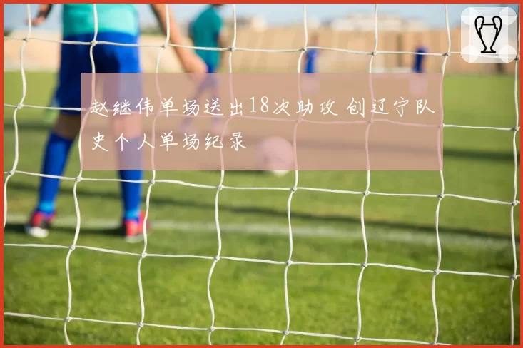 赵继伟单场送出18次助攻 创辽宁队史个人单场纪录