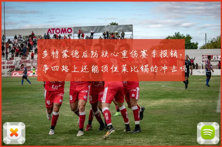 多特蒙德后防核心重伤赛季报销，争四路上还能顶住莱比锡的冲击吗？