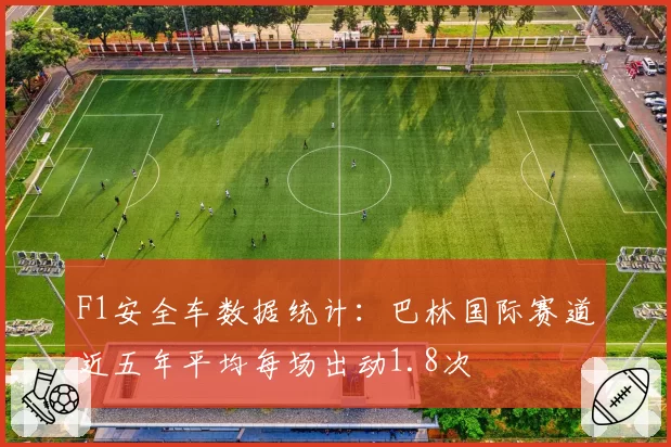 F1安全车数据统计:巴林国际赛道近五年平均每场出动1.8次